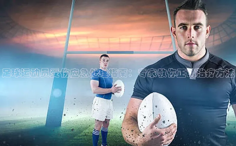 杏盛招商神思电子足球运动员受伤应急处理指南：专家教你正确治疗方法