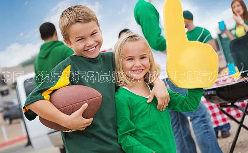 杏盛平台代理汉得信息中国小孩足球运动员受伤，防护与康复方法大