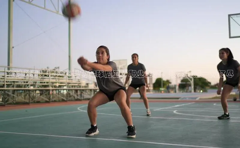 杏盛平台开户百度营销中心绝对必看！揭秘28号的足球后卫：职业生涯、技术特点一网打尽