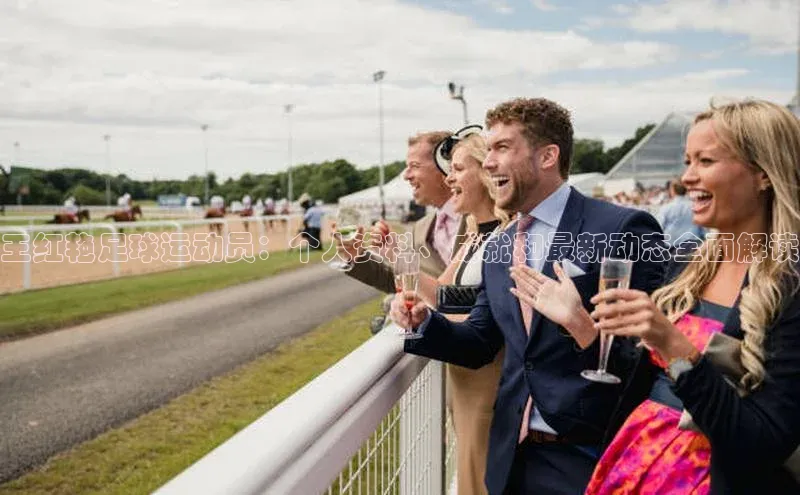 杏盛娱乐蓝色光标王红艳足球运动员：个人资料、成就和最新动态全面解读