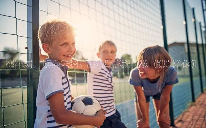 杏盛测速app官方下载最新版哇咔哇咔文化霍雪磊： 职业生涯、荣誉与成就一览【详细介绍】