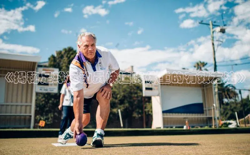 杏盛注册流程和入口百度手机卫士《揭秘足球运动员快速降体重的有效方法》