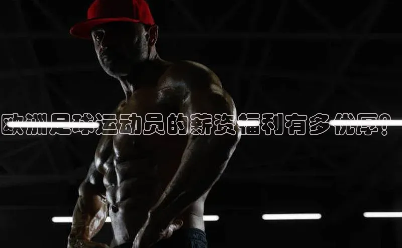 杏盛平台代理美团欧洲足球运动员的薪资福利有多优厚？
