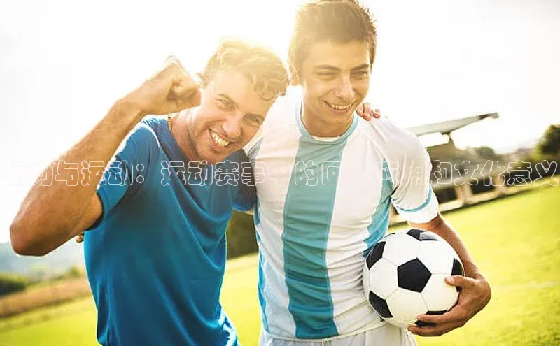 杏盛娱乐度小满理财回力与运动：运动赛事中的回力应用和文化意义