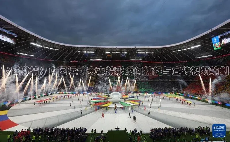 杏盛测速登录入口爱慕股份飞跃激情：中国运动赛事精彩瞬间捕捉与宣传视频策划