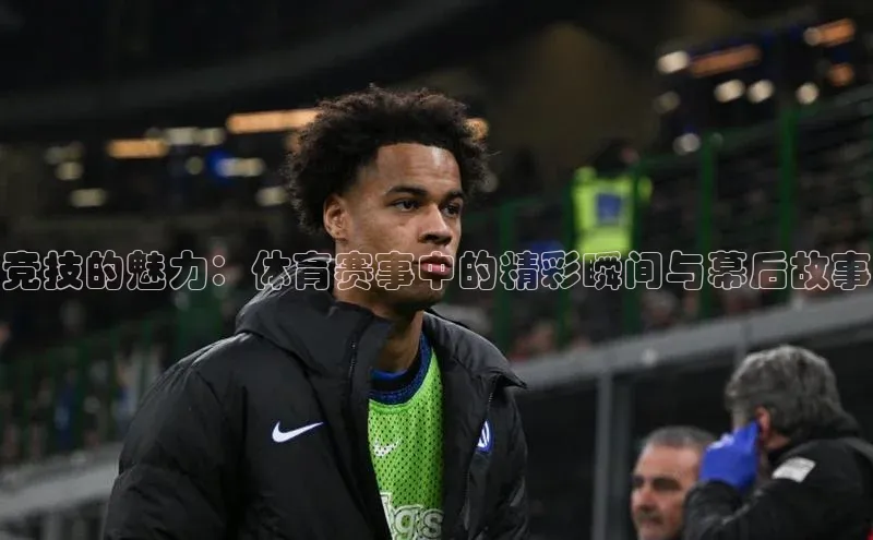 竞技的魅力：体育赛事中的精彩瞬间与幕后故事