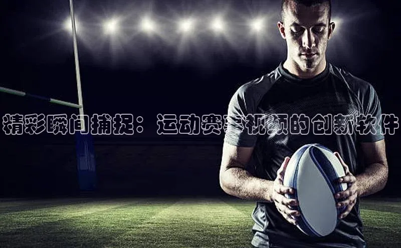 精彩瞬间捕捉：运动赛事视频的创新软件