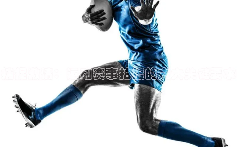 捕捉激情：运动赛事拍摄的六大关键要求