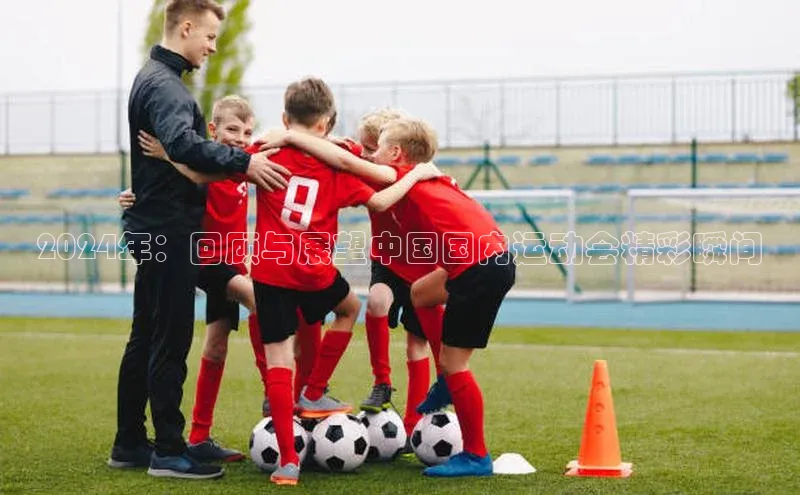 2024年：回顾与展望中国国内运动会精彩瞬间