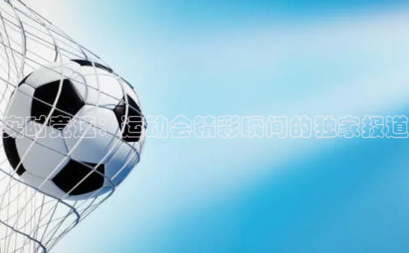 实时竞速：运动会精彩瞬间的独家报道