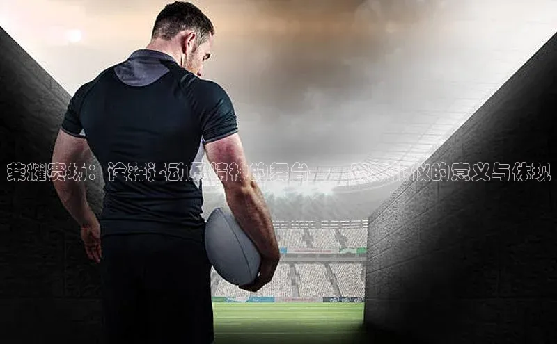 荣耀赛场：诠释运动员精神的舞台——赛事礼仪的意义与体现
