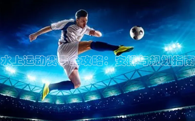 水上运动赛事全攻略：安排与规划指南