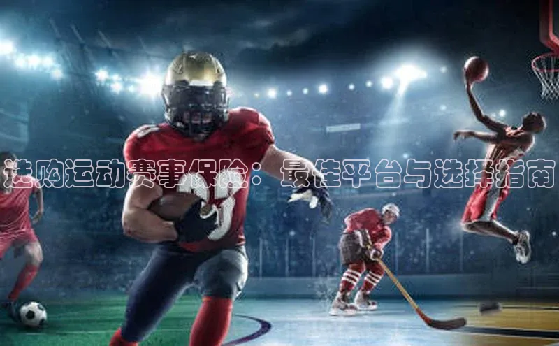 选购运动赛事保险：最佳平台与选择指南