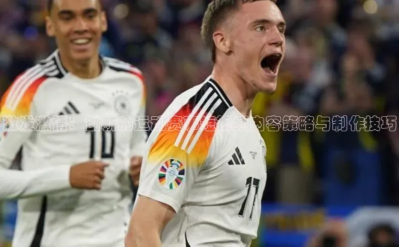 激发激情：创新的运动赛事短视频内容策略与制作技巧