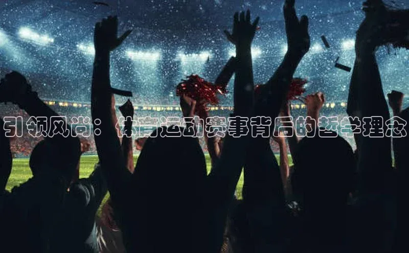 引领风尚：体育运动赛事背后的哲学理念
