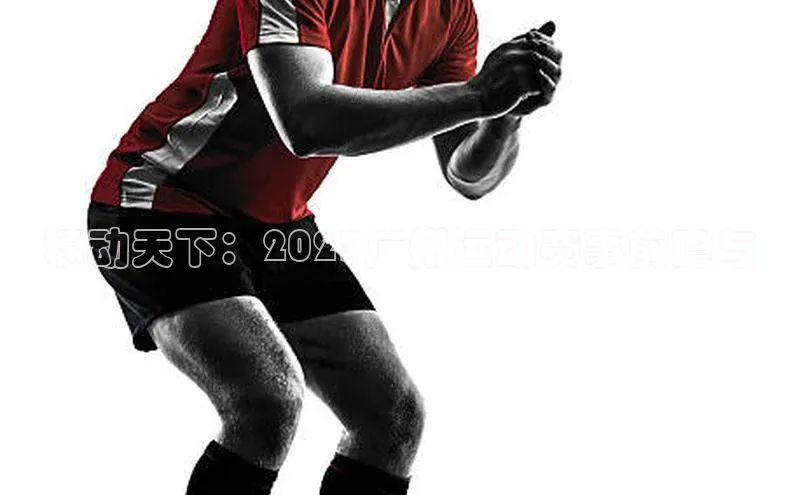 穗动天下：2023广州运动赛事前瞻与