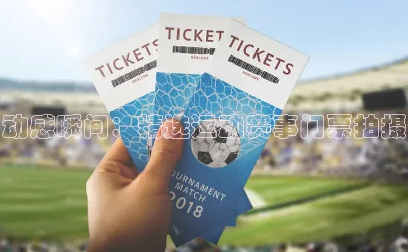 动感瞬间：精选运动赛事门票拍摄