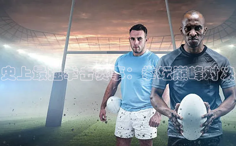 史上最强拳击赛事：拳坛巅峰对决