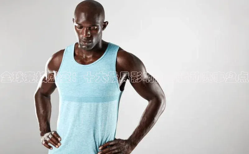 全球竞技盛宴：十大最具影响力的运动赛事盘点