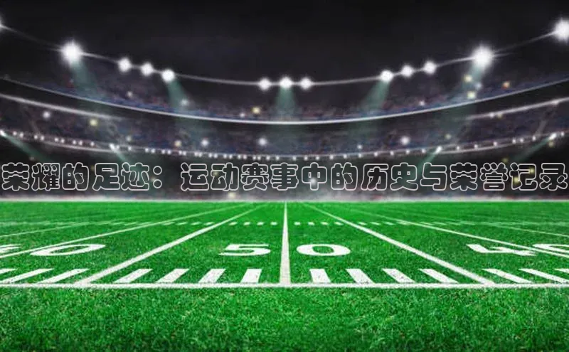 荣耀的足迹：运动赛事中的历史与荣誉记录
