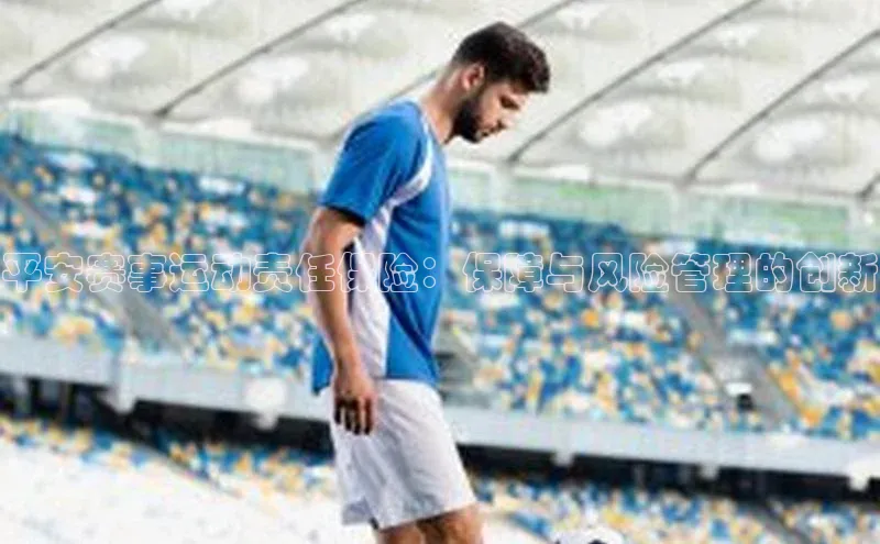 平安赛事运动责任保险：保障与风险管理的创新