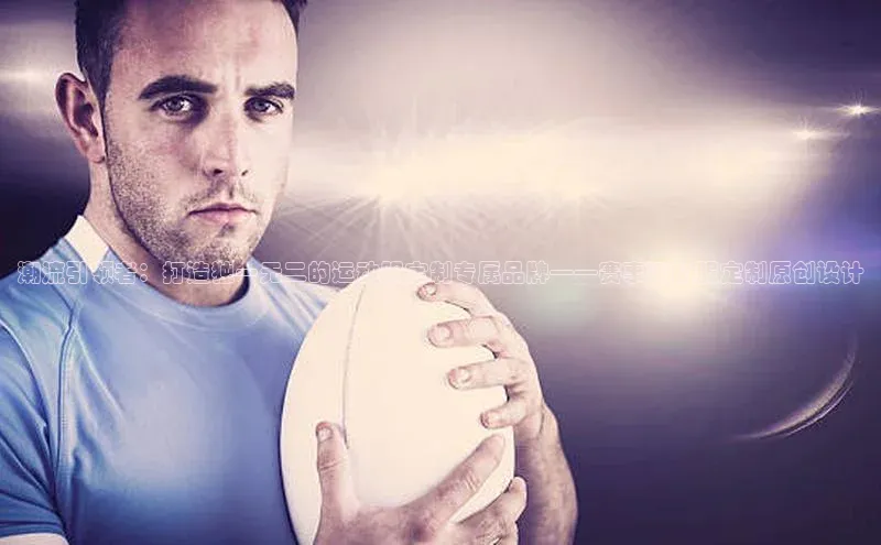 潮流引领者：打造独一无二的运动服定制专属品牌——赛事运动服定制原创设计