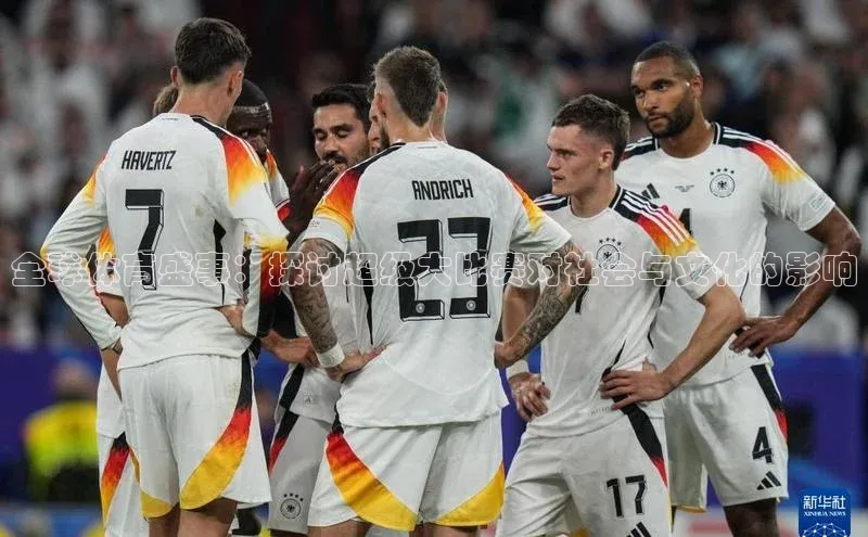 全球体育盛事：探讨超级大比赛对社会与文化的影响