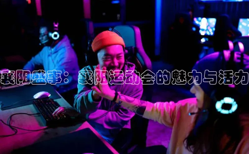 襄阳盛事：襄阳运动会的魅力与活力