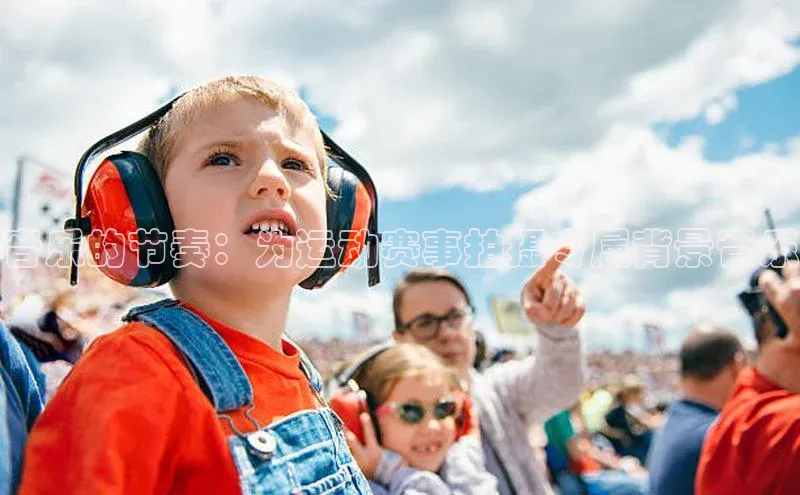 音乐的节奏：为运动赛事拍摄专属背景音乐