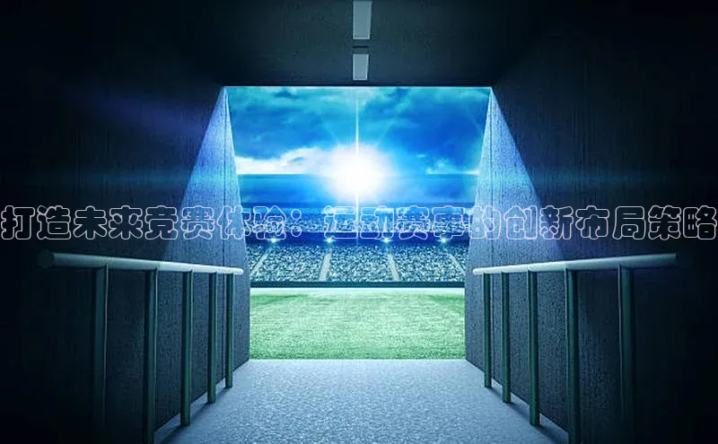 打造未来竞赛体验：运动赛事的创新布局策略