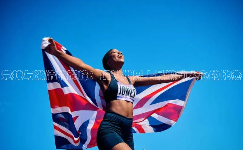 竞技与激情的巅峰：探讨世界上最激动人心的比赛