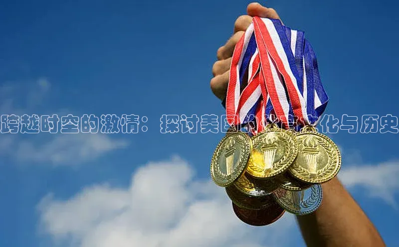 跨越时空的激情：探讨美国的体育文化与历史