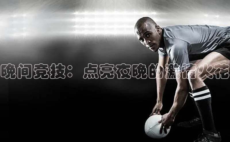 晚间竞技：点亮夜晚的激情火花