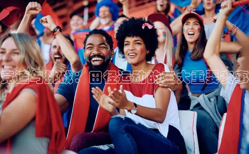 竞速与挑战：田径运动的三大重要赛事