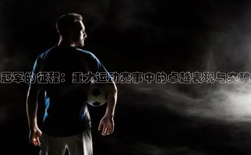 冠军的征程：重大运动赛事中的卓越表现与突破