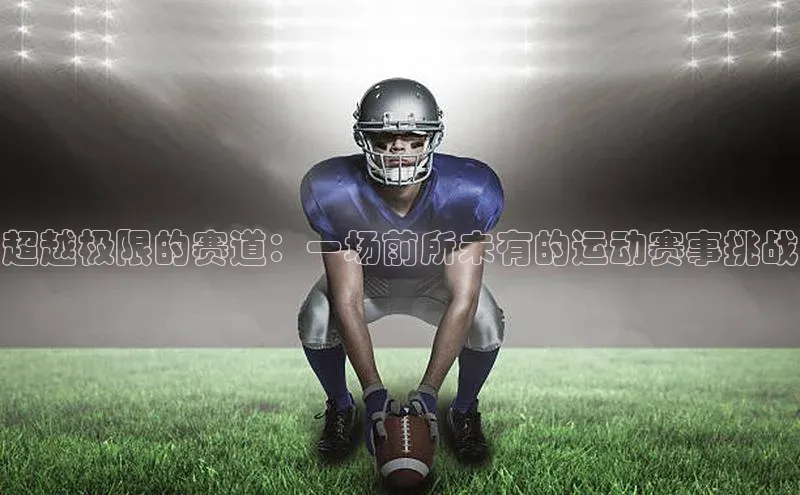 超越极限的赛道：一场前所未有的运动赛事挑战