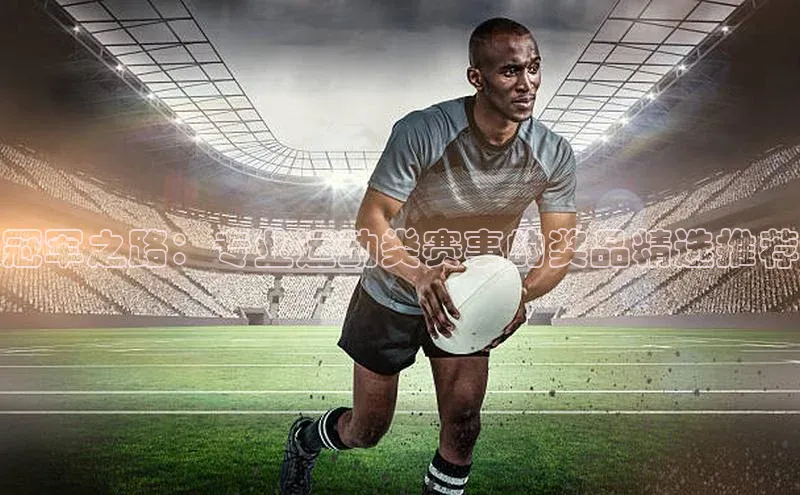 冠军之路：专业运动类赛事的奖品精选推荐