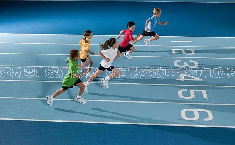 运动赛事深度感悟：如何从实践中学习与成长