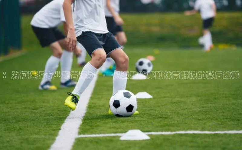 ：为何选择专业配音演员——从运动赛事到体育解说的幕后故事