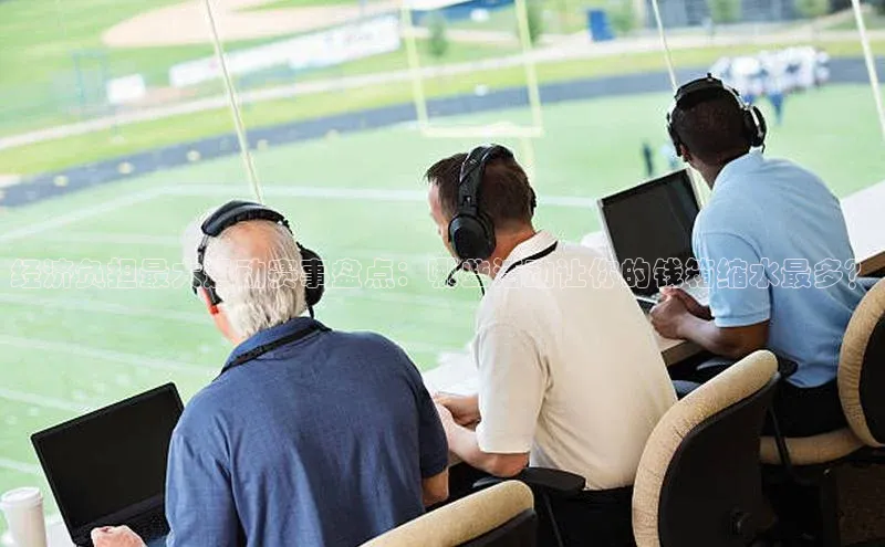 经济负担最大运动赛事盘点：哪些活动让你的钱箱缩水最多？