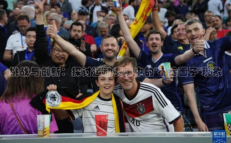 挑战与创新：探讨运动赛事中的\'不给面子\'现象
