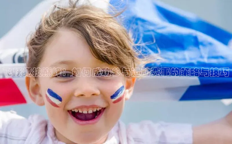 飞跃竞技巅峰：如何成功参与运动赛事的策略与技巧