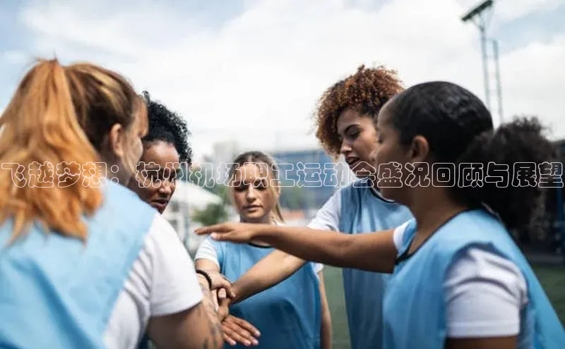 飞越梦想：杭州机场职工运动会盛况回顾与展望