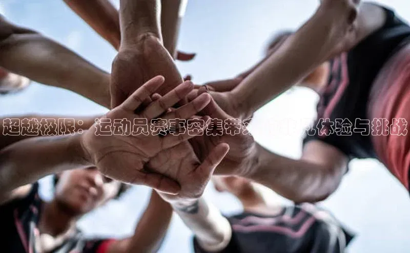 超越极限：运动员赛事密集带来的非凡体验与挑战