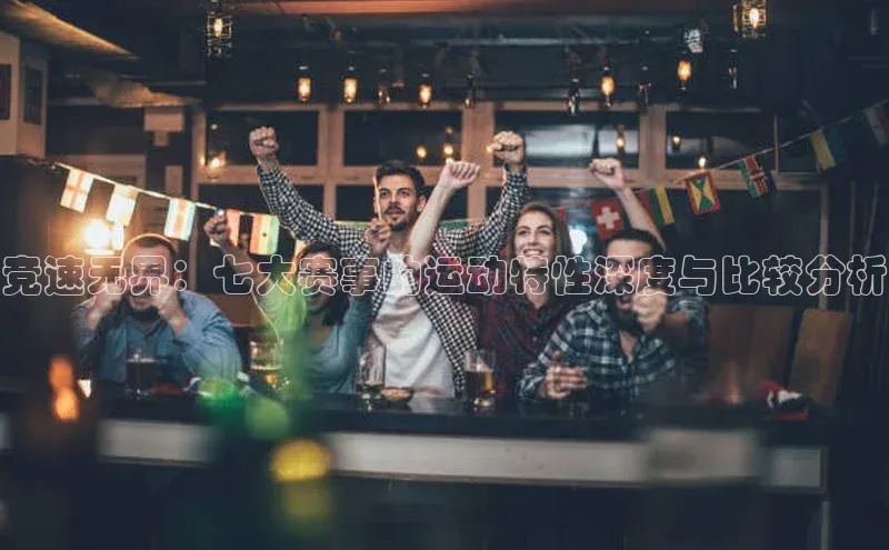 竞速无界：七大赛事的运动特性深度与比较分析