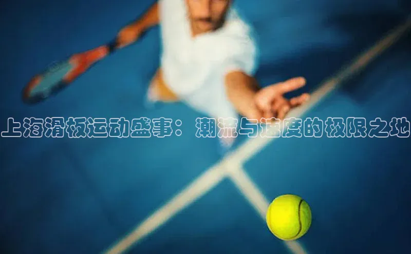上海滑板运动盛事：潮流与速度的极限之地
